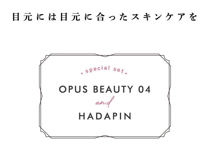 目元には目元に合ったスキンケアをOPUS BEAUTY 04 and HADAPIN