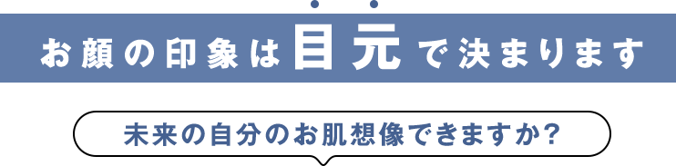 お顔の印象は目元で決まりまります