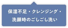 保湿不足・クレンジング・洗顔時のごしごし洗い