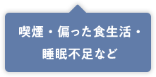 喫煙・偏った食生活・睡眠不足など