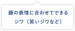 顔の表情に合わせてできるシワ（笑いジワなど）