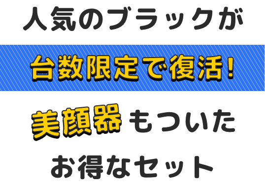 人気のブラックが台数限定で美顔器もついたお得なセットで復活