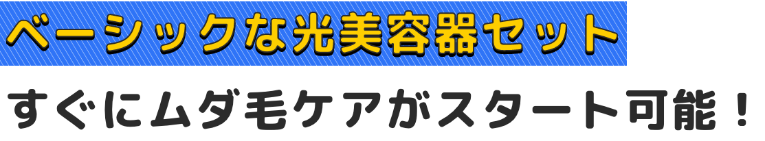 ベーシックな光美容器セットすぐにムダ毛ケアがスタート可能！