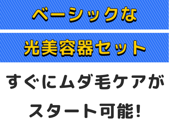 ベーシックな光美容器セットすぐにムダ毛ケアがスタート可能！