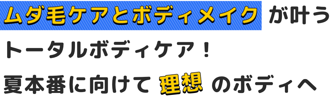 ムダ毛ケアとボディメイクが叶うトータルボディケア！夏本番に向けて理想のボディへ